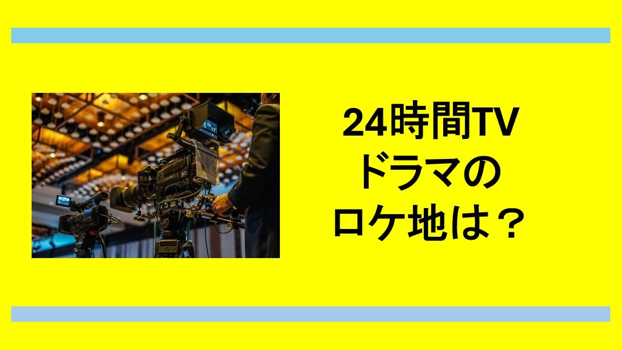 24時間テレビドラマ2024年の撮影場所